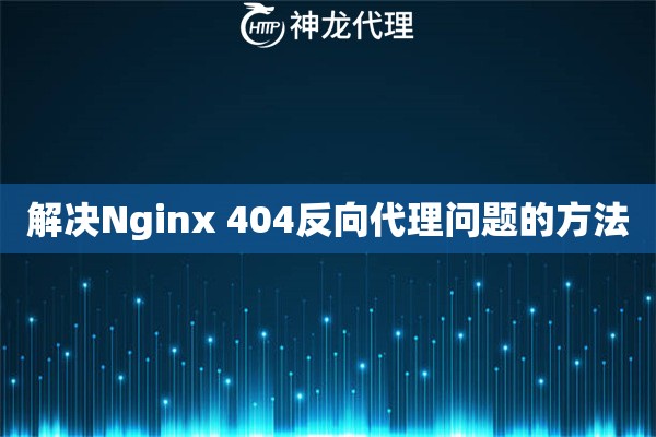 解决Nginx 404反向代理问题的方法